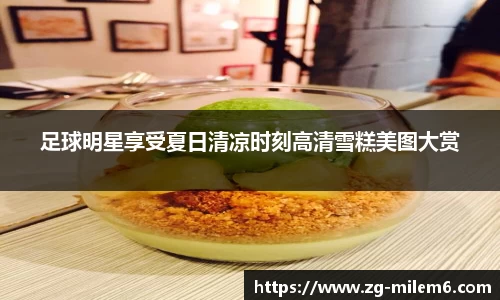 足球明星享受夏日清凉时刻高清雪糕美图大赏